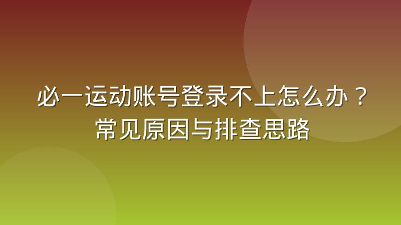 必一运动账号登录不上怎么办?常见原因与排查思路
